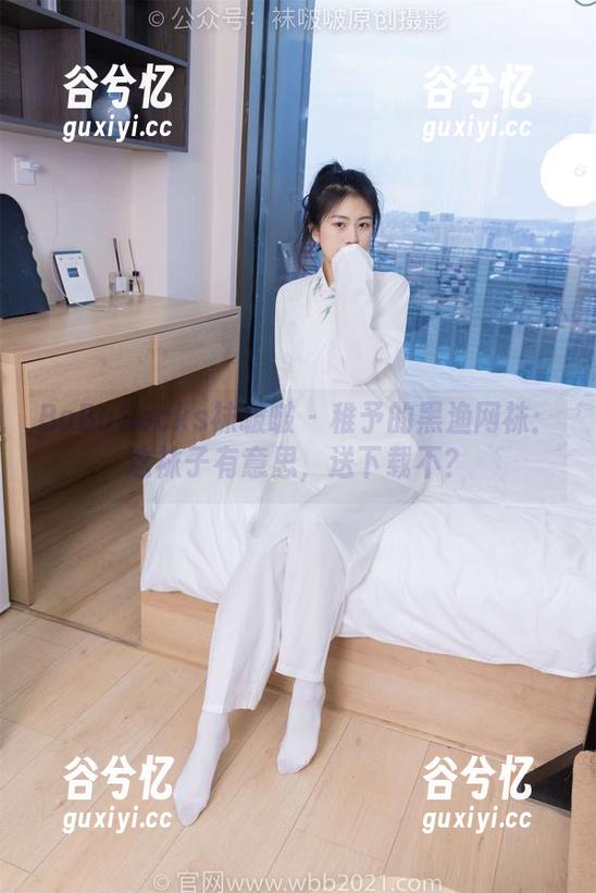 BoBoSocks袜啵啵 - 稚予的黑渔网袜：这袜子有意思，送下载不？