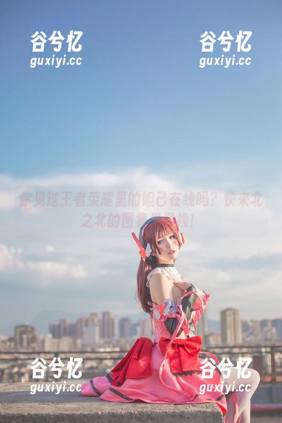 你见过王者荣耀里的妲己在线吗？快来北之北的图集里寻找！